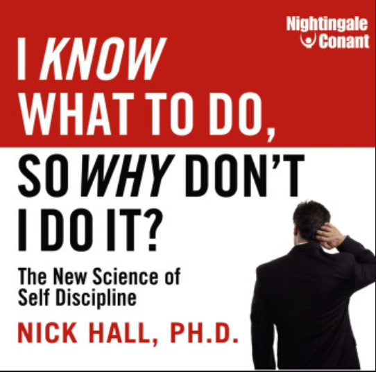 Nick Hall, Ph.D – I KNOW WHAT TO DO, SO WHY DON’T I DO IT?